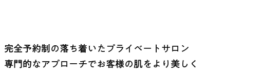 完全予約制の落ち着いたプライベートサロン専門的なアプローチでお客様の肌をより美しく